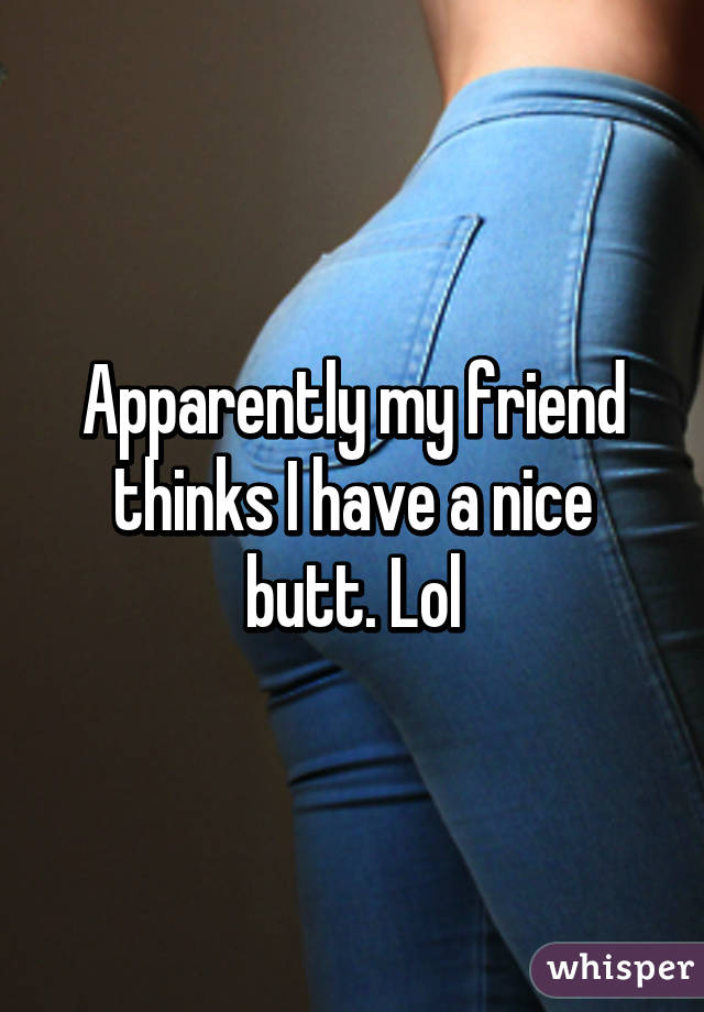 have My a ass nice friend you
